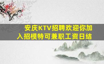 安庆KTV招聘欢迎你加入招模特可兼职工资日结